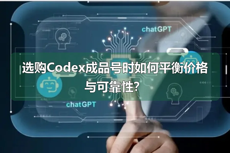 选购Codex成品号时如何平衡价格与可靠性？